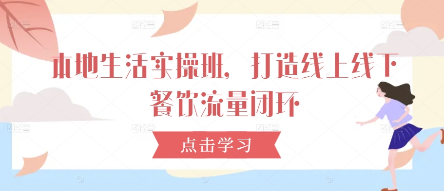 本地生活实操班，打造线上线下餐饮流量闭环-百货大全