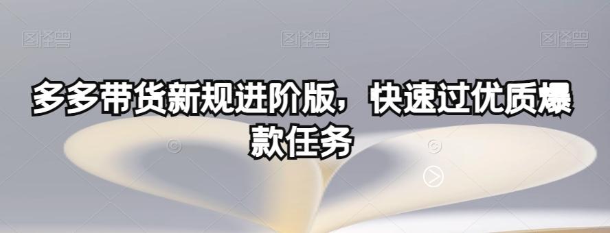 多多带货新规进阶版，快速过优质爆款任务-百货大全