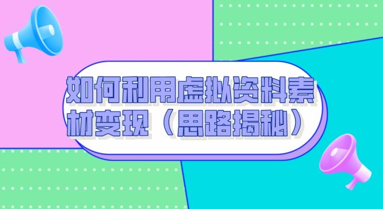 如何利用虚拟资料素材变现（思路揭秘）-百货大全