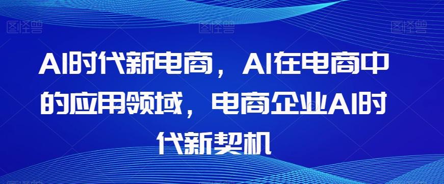 Al时代新电商，Al在电商中的应用领域，电商企业AI时代新契机-百货大全