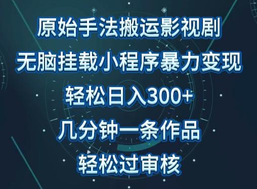原始手法影视搬运，无脑搬运影视剧，单日收入300+，操作简单，几分钟生成一条视频，轻松过审核【揭秘】-百货大全