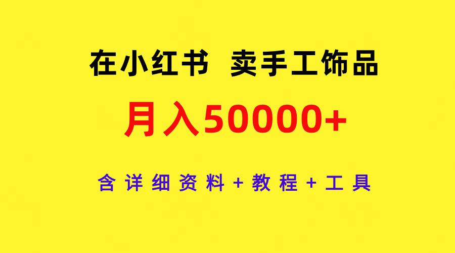 (9585期)在小红书卖手工饰品，月入50000+，含详细资料+教程+工具-百货大全