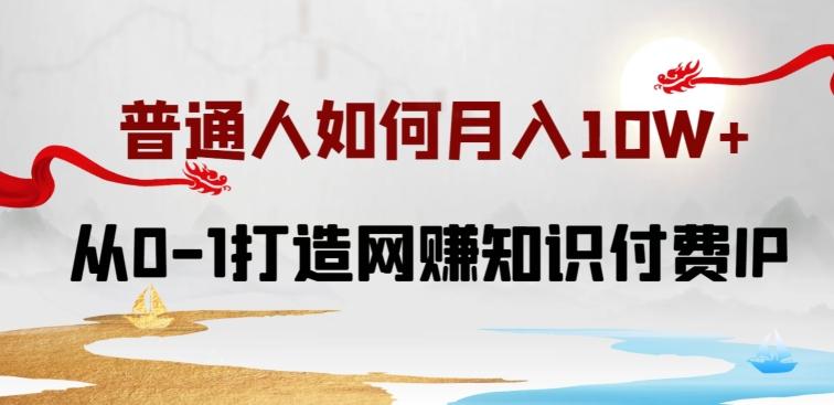 普通人如何打造知识付费IP月入10W+，从0-1打造网赚知识付费IP，小白喂饭级教程【揭秘】-百货大全