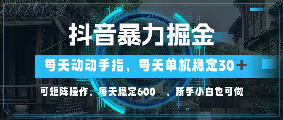 抖音暴力掘金，动动手指就可以，单机30+，可矩阵操作，每天稳定600+，…-百货大全