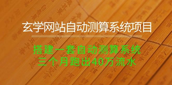 玄学网站自动测算系统项目：搭建一套自动测算系统，三个月跑出40万流水-百货大全