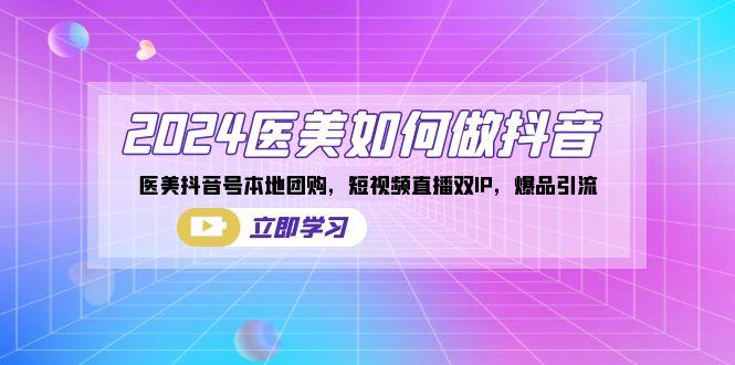 2024医美如何做抖音，医美抖音号本地团购，短视频直播双IP，爆品引流-百货大全