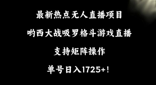 最新热点无人直播项目，哟西大战吸罗格斗游戏直播，支持矩阵操作，单号日入1725+【揭秘】-百货大全