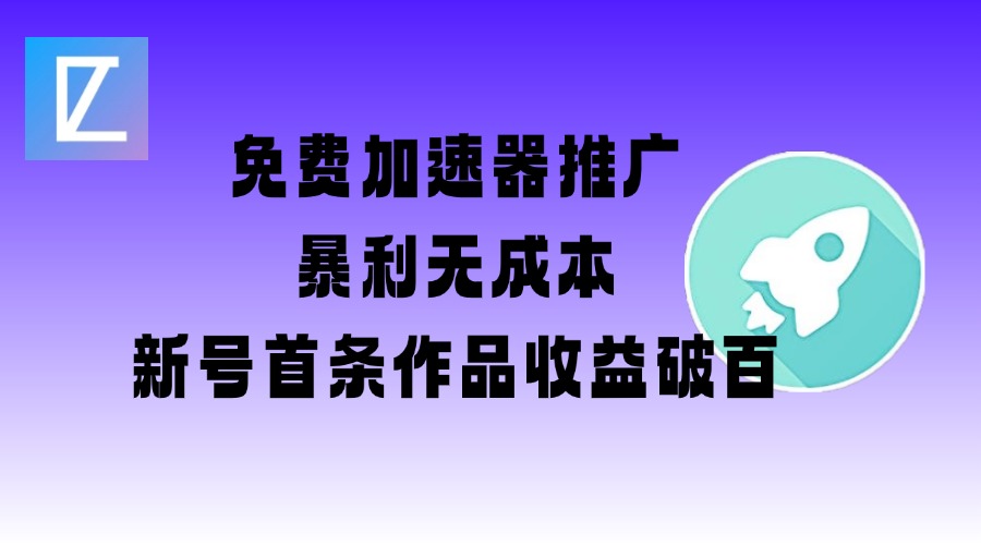 免费加速器推广项目_新号首条作品收益破百【图文+视频+2w字教程】-百货大全