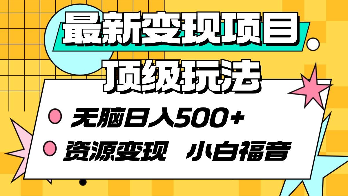 (9297期)最新变现项目顶级玩法 无脑日入500+ 资源变现 小白福音-百货大全