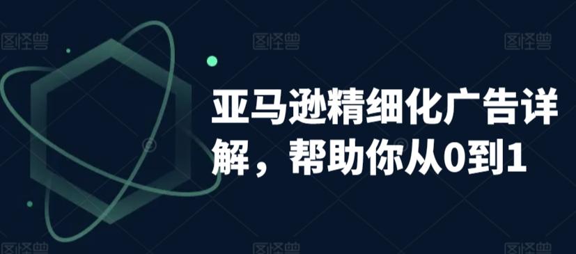 亚马逊精细化广告详解，帮助你从0到1，自动广告权重解读、手动广告打法详解-百货大全
