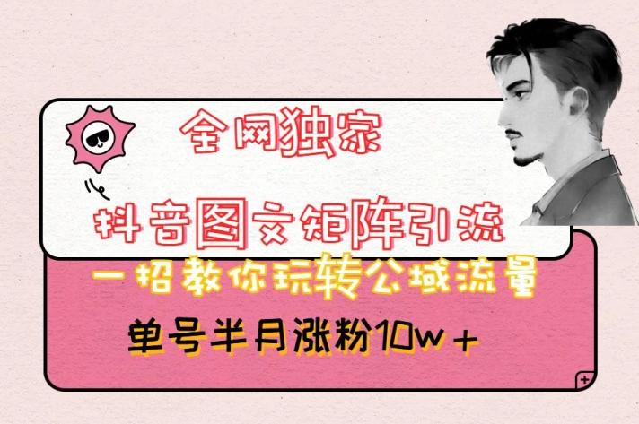 全网独家抖音图文矩阵引流，一招教你玩转公域流量，单号半月涨粉10w+【揭秘】-百货大全