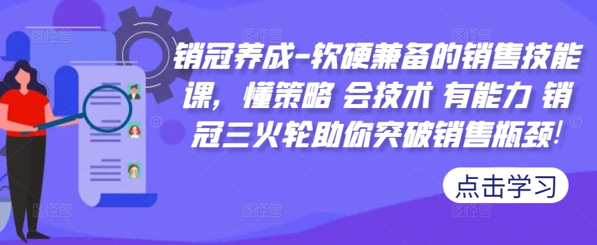 销冠养成-软硬兼备的销售技能课，懂策略 会技术 有能力 销冠三火轮助你突破销售瓶颈!-百货大全
