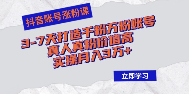 抖音账号涨粉课：3-7天打造千粉万粉账号，真人真粉价值高，实操月入3万+-百货大全