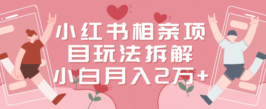 小红书相亲项目玩法拆解，有人通过这个副业项目做到了月收入2万多【揭秘】-百货大全