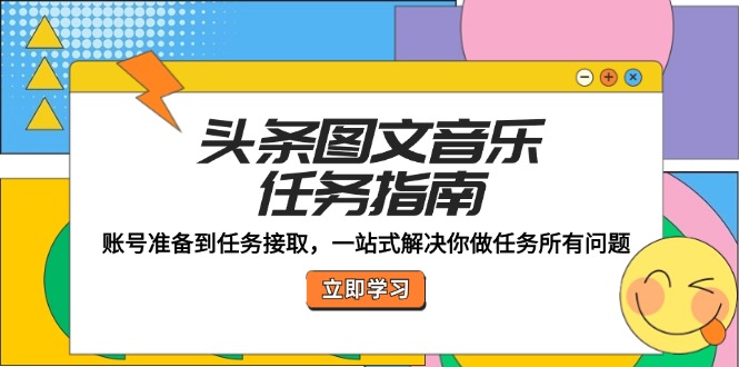 头条图文音乐任务指南：账号准备到任务接取，一站式解决你做任务所有问题-百货大全