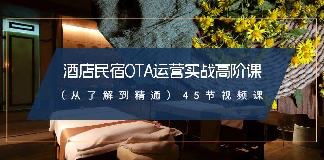 酒店民宿-OTA运营实战高阶课(从了解到精通)45节视频课-百货大全