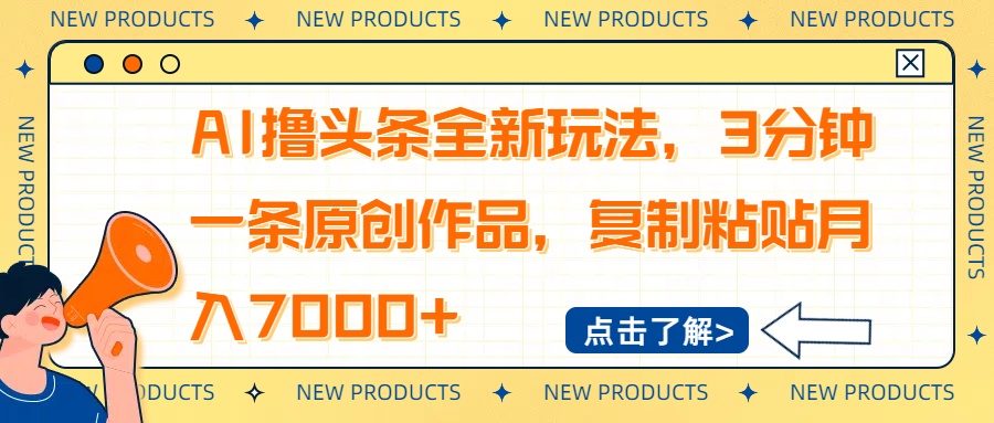 AI撸头条全新玩法，3分钟一条原创作品，复制粘贴月入7000+-百货大全