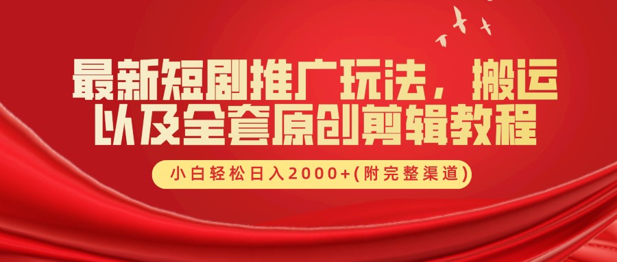 最新短剧推广玩法，搬运以及全套原创剪辑教程(附完整渠道)，小白轻松日入2000+-百货大全