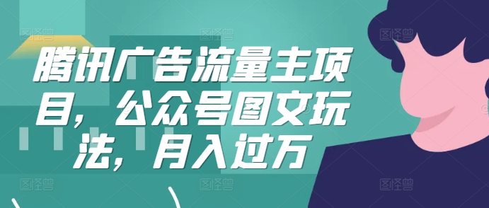 腾讯广告流量主项目，公众号图文玩法，月入过万-百货大全