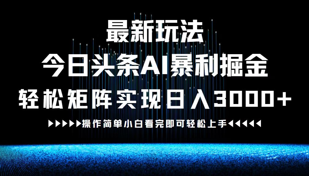 最新今日头条AI暴利掘金玩法，轻松矩阵日入3000+-百货大全