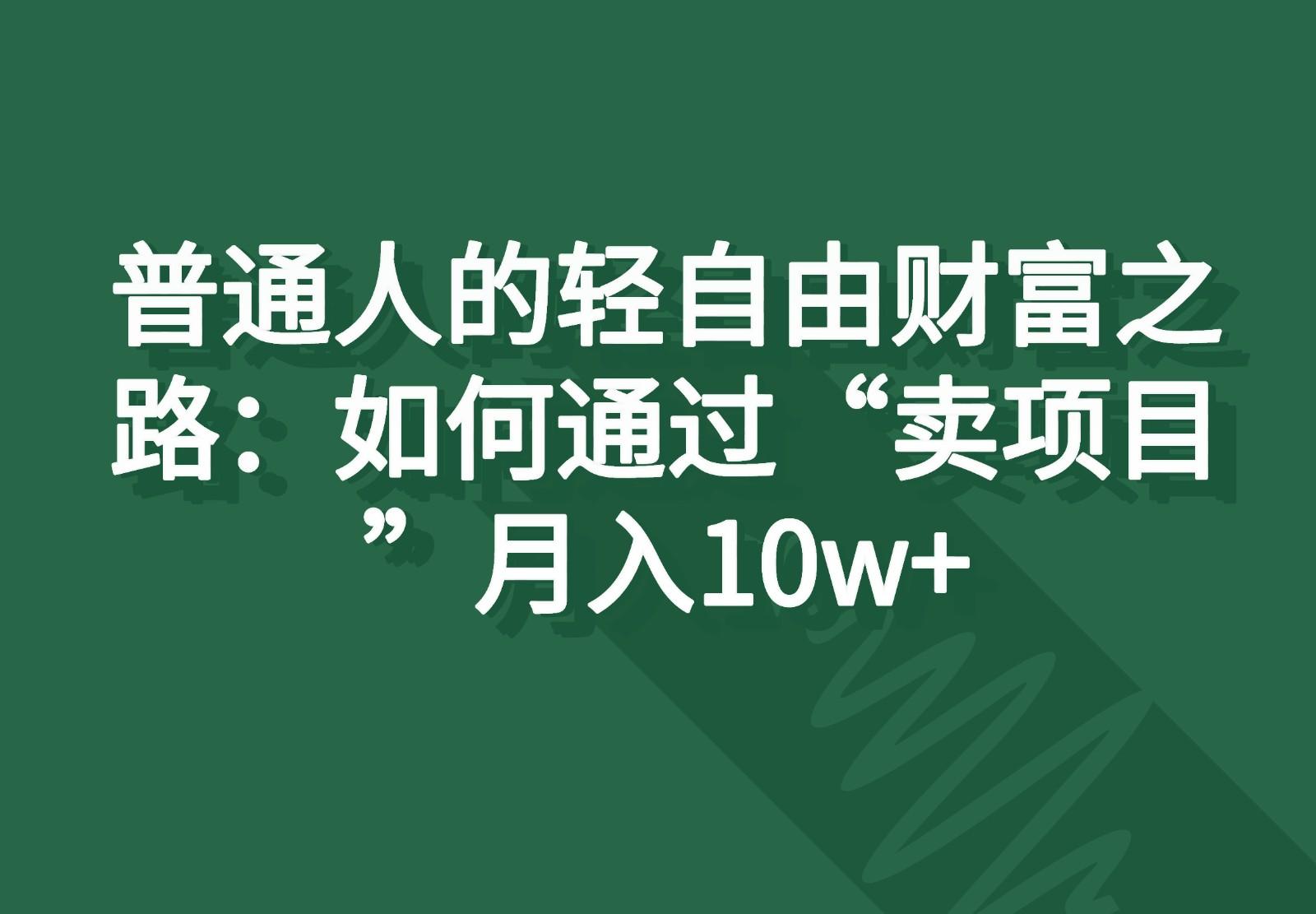 普通人的轻自由财富之路：如何通过“卖项目”月入10w+-百货大全