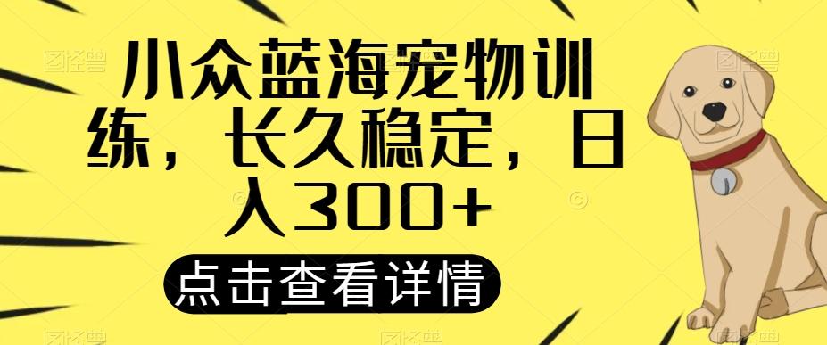 小众蓝海宠物训练，长久稳定，日入300+-百货大全
