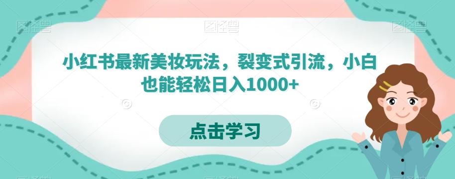 小红书最新美妆玩法，裂变式引流，小白也能轻松日入1000+-百货大全