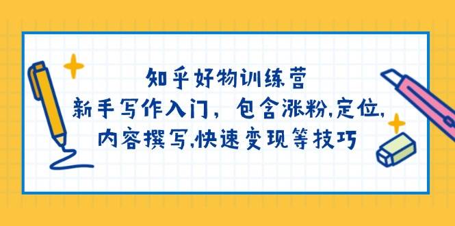 知乎好物训练营：新手写作入门，包含涨粉，定位，内容撰写，快速变现等技巧-百货大全