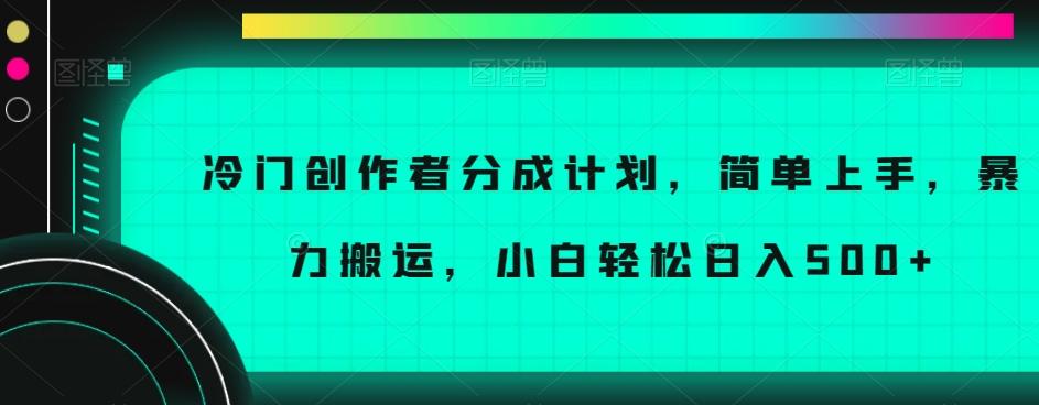 冷门创作者分成计划，简单上手，暴力搬运，小白轻松日入500+【揭秘】-百货大全