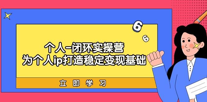 (9331期)个人-闭环实操营：为个人ip打造稳定变现基础，从价值定位/爆款打造/产品…-百货大全