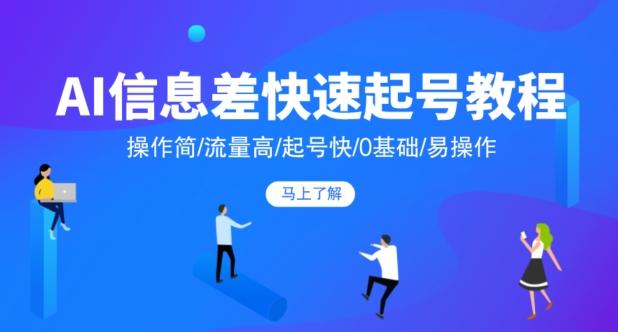 AI信息差快速起号教程，操作简/流量高/起号快/0基础/易操作-百货大全