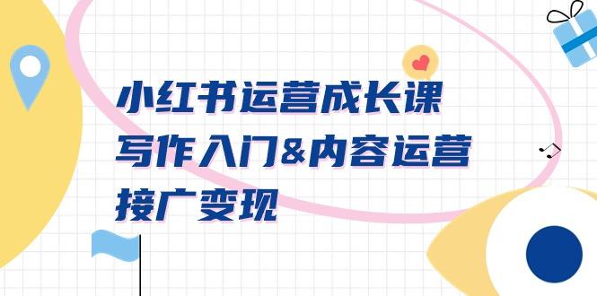 小红书运营成长课，写作入门&内容运营&接广变现【文档课】-百货大全