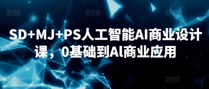 SD+MJ+PS人工智能AI商业设计课，0基础到Al商业应用-百货大全