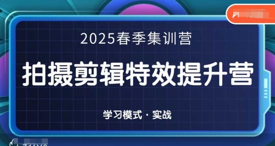 2025春季拍剪全能集训营，拍摄剪辑特效提升营-百货大全