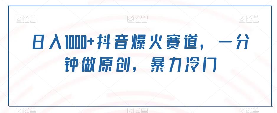日入1000+抖音爆火赛道，一分钟做原创，暴力冷门-百货大全
