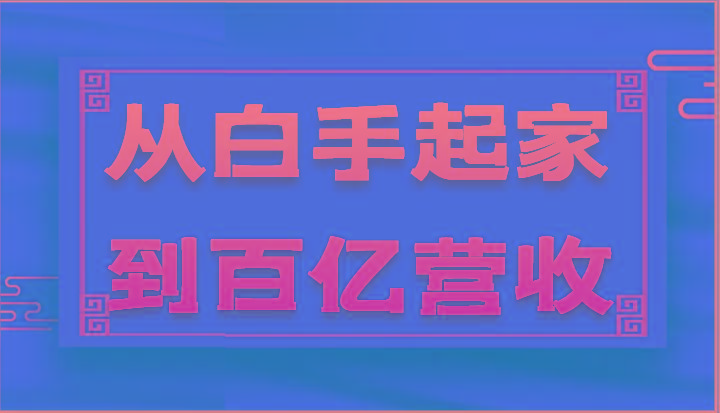 从白手起家到百亿营收，企业35年危机管理法则和幕后细节(17节)-百货大全