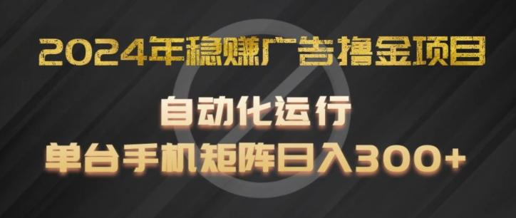 2024年稳赚广告撸金项目，全程自动化运行，单台手机就可以矩阵操作，日入300+【揭秘】-百货大全