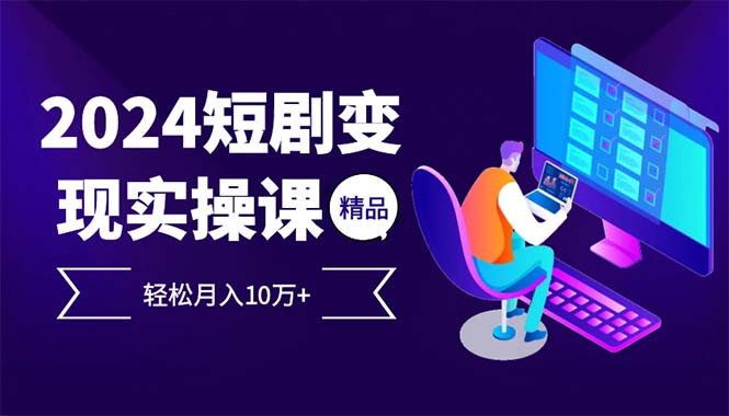 2024最火爆的项目短剧变现轻松月入10万+-百货大全