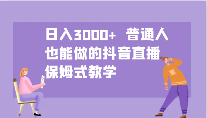 日入3000+ 普通人也能做的抖音直播 保姆式教学-百货大全