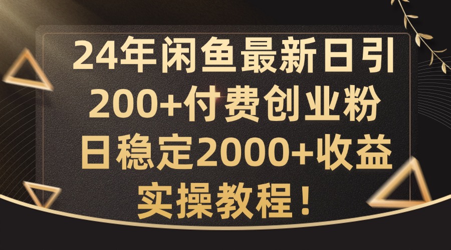 24年闲鱼最新日引200+付费创业粉日稳2000+收益，实操教程【揭秘】-百货大全