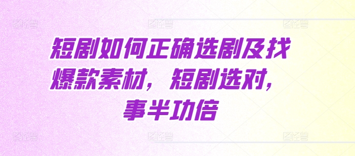 短剧如何正确选剧及找爆款素材，短剧选对，事半功倍-百货大全
