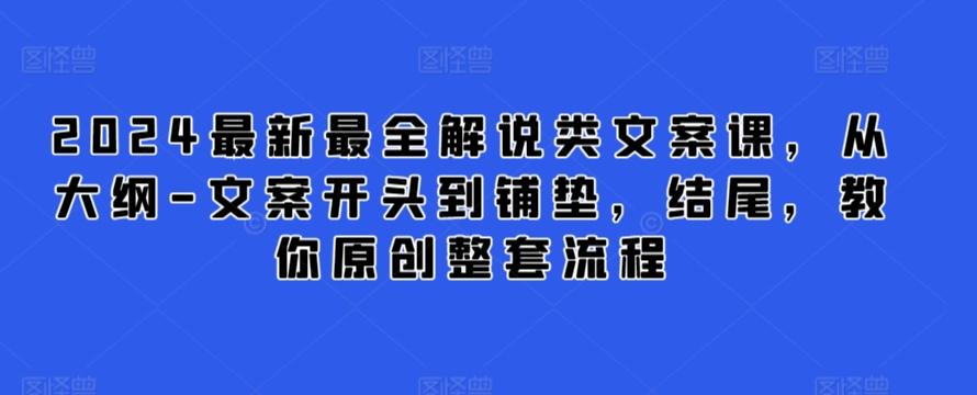 2024最新最全解说类文案课，从大纲-文案开头到铺垫，结尾，教你原创整套流程-百货大全