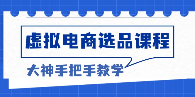 虚拟电商选品课程：解决选品难题，突破产品客单天花板，打造高利润电商-百货大全