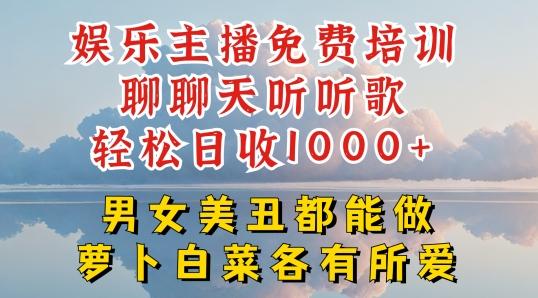 娱乐主播免费培训聊聊天听听歌轻松日收1K+，男女美丑都能做萝卜白菜各有所爱【揭秘】-百货大全