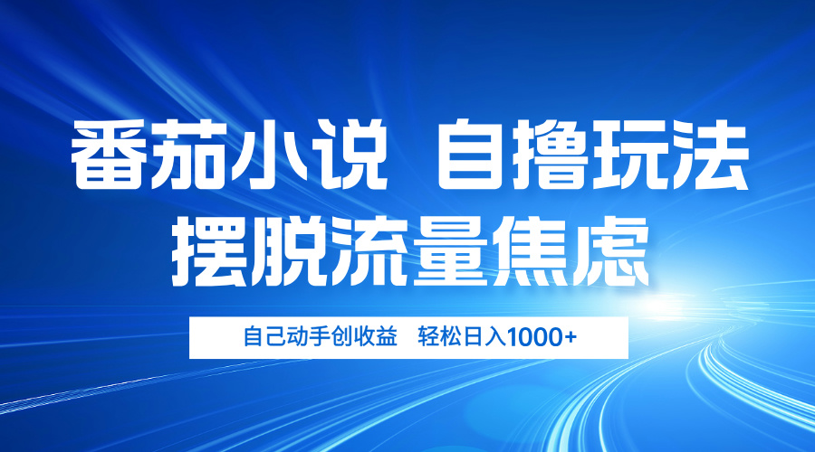 番茄小说自撸玩法 摆脱流量焦虑 日入1000+-百货大全