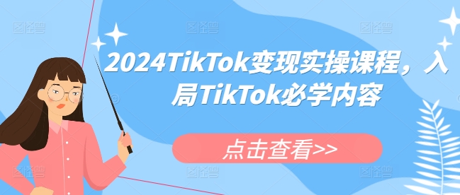 2024TikTok变现实操课程，入局TikTok必学内容-百货大全