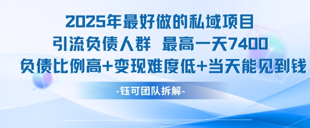 2025年最好做的私域项目，引流负债人群，最高一天变现7.4k，人群占比高，变现难度低，当天就能见到钱-百货大全