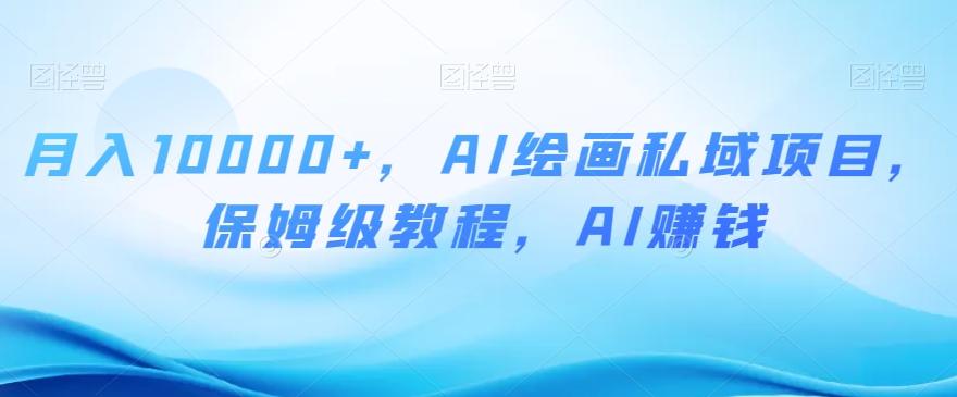 月入10000+，AI绘画私域项目，保姆级教程，AI赚钱【揭秘】-百货大全