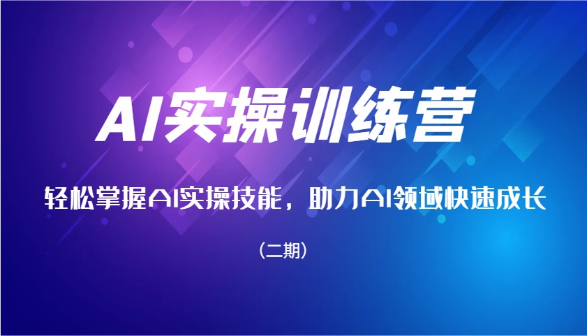 AI实操训练营，轻松掌握AI实操技能，助力AI领域快速成长(二期)-百货大全