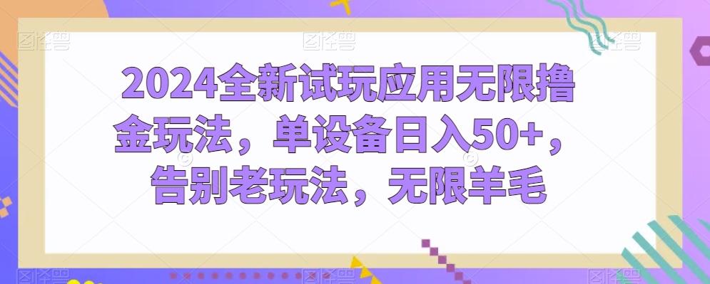 2024全新试玩应用无限撸金玩法，单设备日入50+，告别老玩法，无限羊毛【揭秘】-百货大全